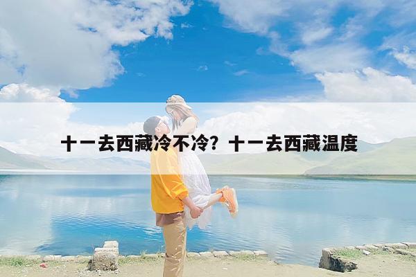 十一去西藏冷不冷？十一去西藏温度