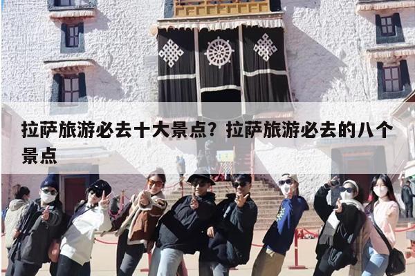 拉萨旅游必去8大景点？拉萨必去的八大景点