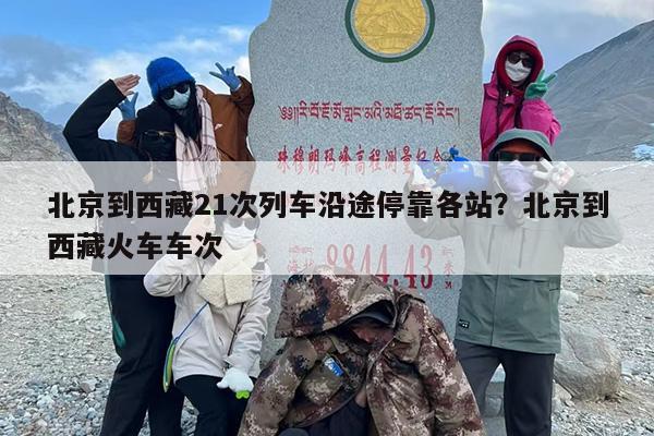 北京到西藏21次列车沿途停靠各站？北京到西藏火车车次