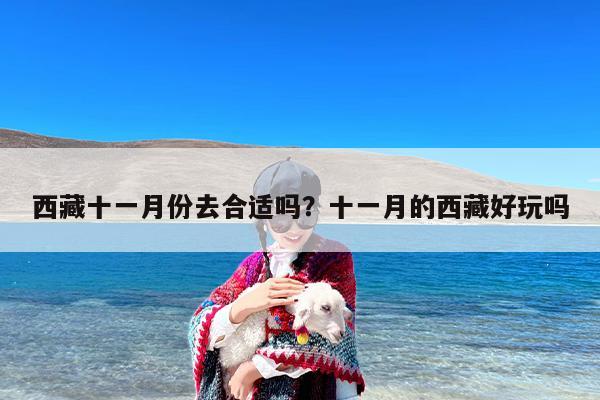 西藏十一月份去合适吗？十一月的西藏好玩吗