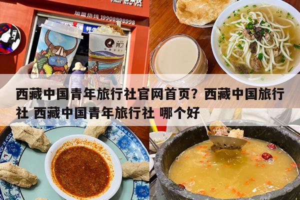 西藏中国青年旅行社官网首页？西藏中国旅行社 西藏中国青年旅行社 哪个好