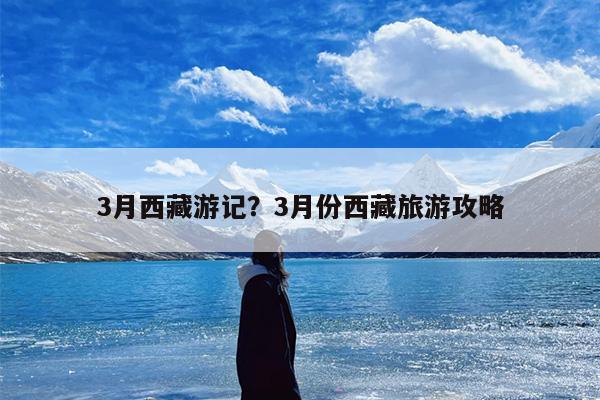 3月西藏游记？3月份西藏旅游攻略