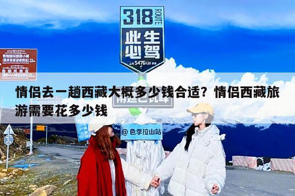 情侣去一趟西藏大概多少钱合适？情侣西藏旅游需要花多少钱