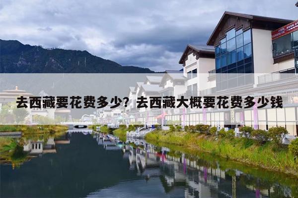 去西藏要花费多少？去西藏大概要花费多少钱