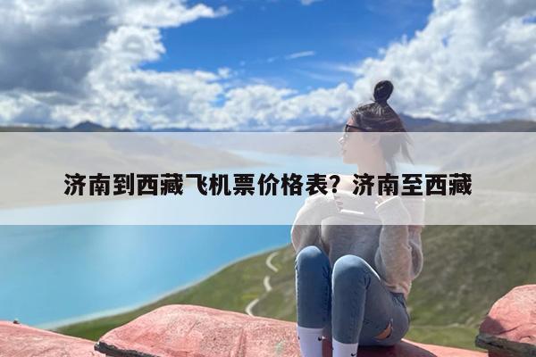 济南到西藏飞机票价格表？济南至西藏