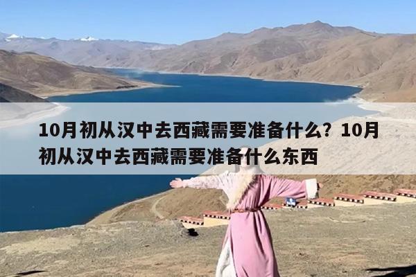 10月初从汉中去西藏需要准备什么？10月初从汉中去西藏需要准备什么东西
