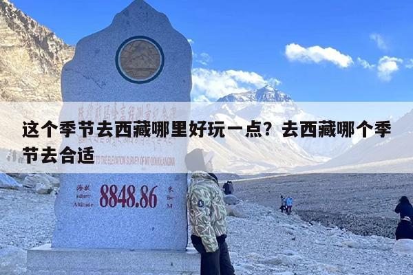 这个季节去西藏哪里好玩一点？去西藏哪个季节去合适