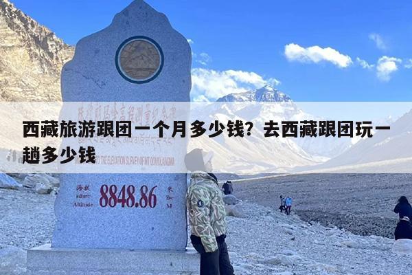 西藏旅游跟团一个月多少钱？去西藏跟团玩一趟多少钱