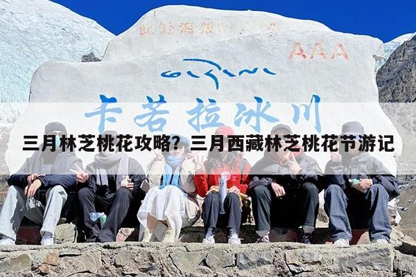 三月林芝桃花攻略？三月西藏林芝桃花节游记