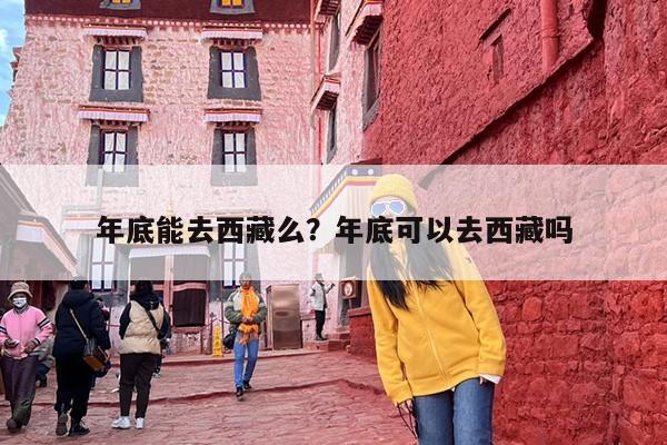 年底能去西藏么？年底可以去西藏吗