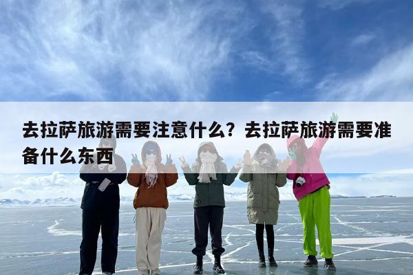 去拉萨旅游需要注意什么？去拉萨旅游需要准备什么东西