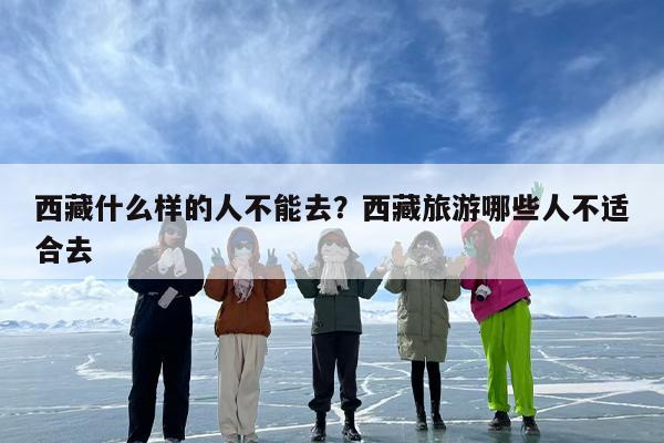 西藏什么样的人不能去？西藏旅游哪些人不适合去