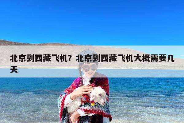 北京到西藏飞机？北京到西藏飞机大概需要几天