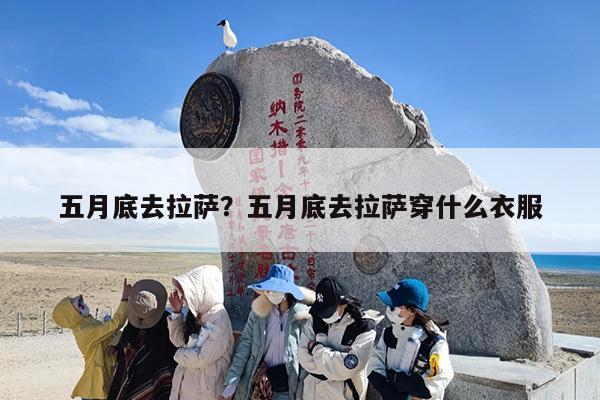 五月底去拉萨？五月底去拉萨穿什么衣服