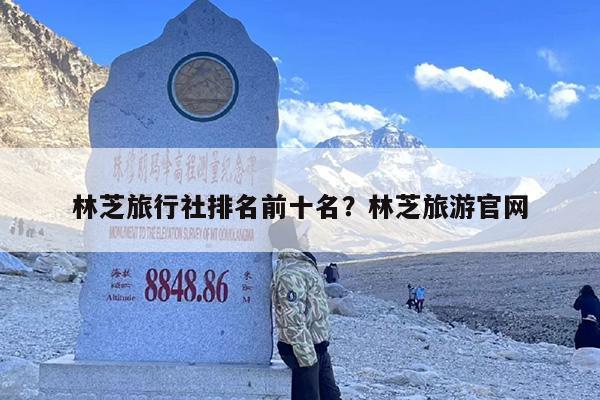 林芝旅行社排名前十名？林芝旅游官网
