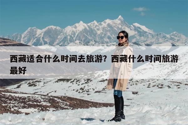 西藏适合什么时间去旅游？西藏什么时间旅游最好