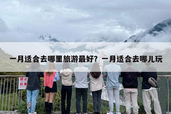 一月适合去哪里旅游最好？一月适合去哪儿玩