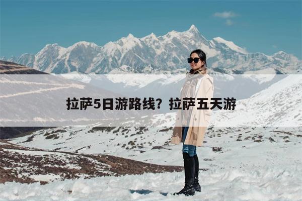 拉萨5日游路线？拉萨五天游