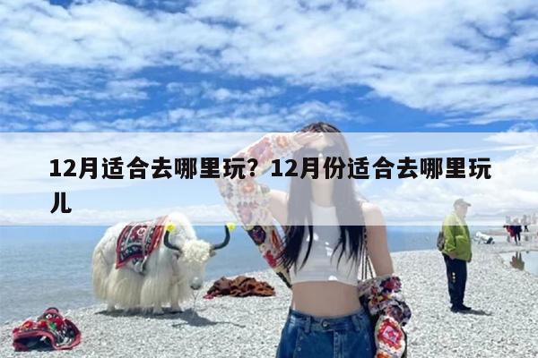 12月适合去哪里玩？12月份适合去哪里玩儿