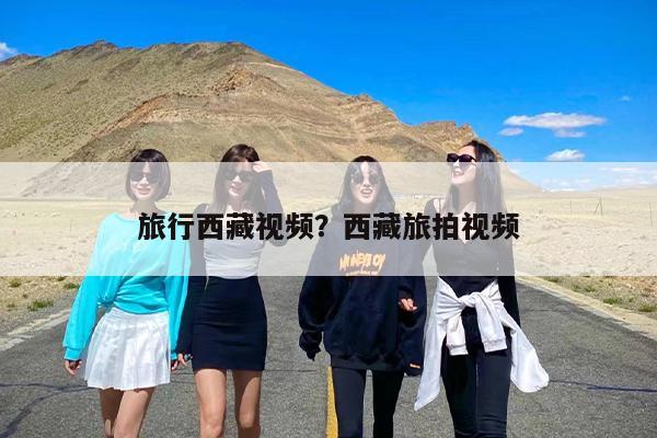 旅行西藏视频？西藏旅拍视频