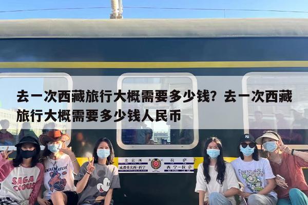去一次西藏旅行大概需要多少钱？去一次西藏旅行大概需要多少钱人民币
