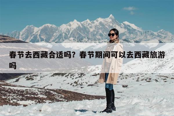 春节去西藏合适吗？春节期间可以去西藏旅游吗