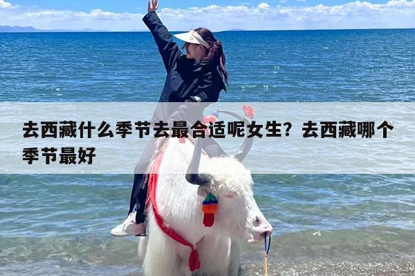 去西藏什么季节去最合适呢女生？去西藏哪个季节最好
