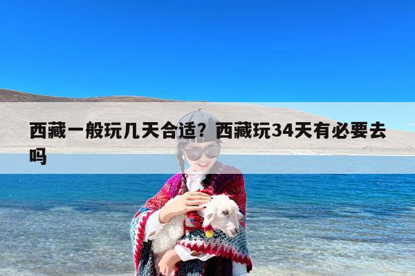 西藏一般玩几天合适？西藏玩34天有必要去吗