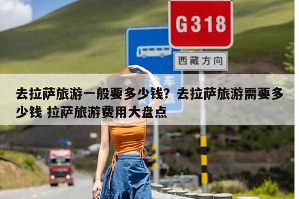 去拉萨旅游一般要多少钱？去拉萨旅游需要多少钱 拉萨旅游费用大盘点