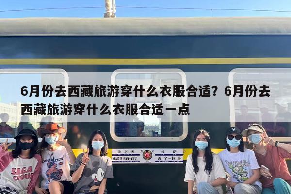 6月份去西藏旅游穿什么衣服合适？6月份去西藏旅游穿什么衣服合适一点