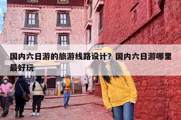 国内六日游的旅游线路设计？国内六日游哪里最好玩