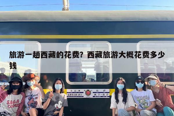 旅游一趟西藏的花费？西藏旅游大概花费多少钱
