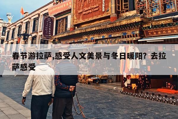 春节游拉萨,感受人文美景与冬日暖阳？去拉萨感受