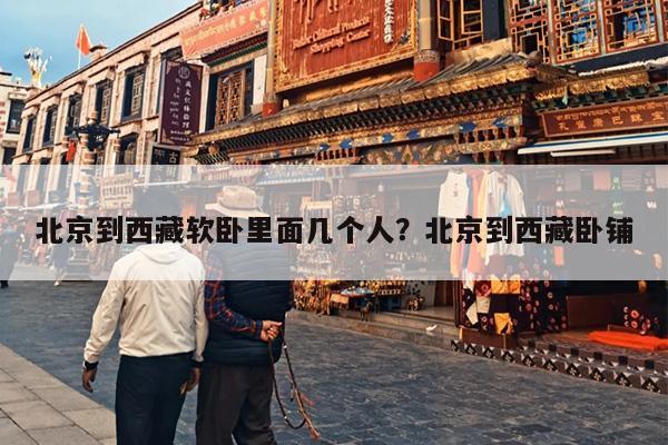 北京到西藏软卧里面几个人？北京到西藏卧铺