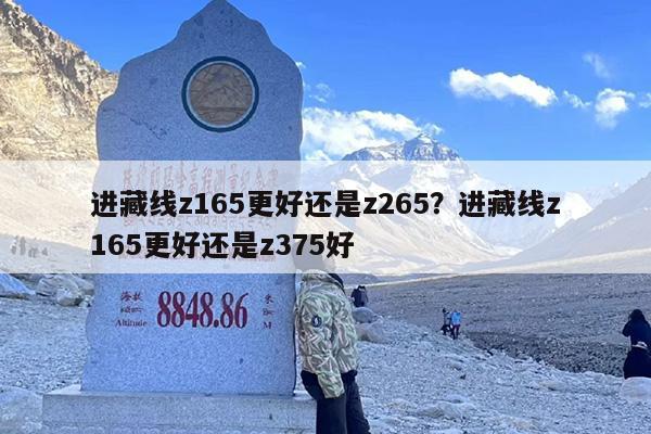 进藏线z165更好还是z265？进藏线z165更好还是z375好