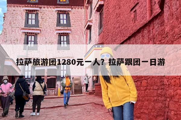 拉萨旅游团1280元一人？拉萨跟团一日游