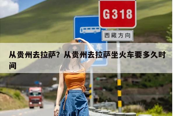 从贵州去拉萨？从贵州去拉萨坐火车要多久时间