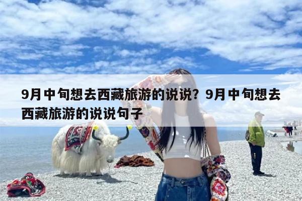 9月中旬想去西藏旅游的说说？9月中旬想去西藏旅游的说说句子