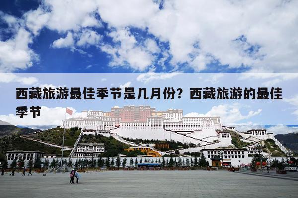 西藏旅游最佳季节是几月份？西藏旅游的最佳季节