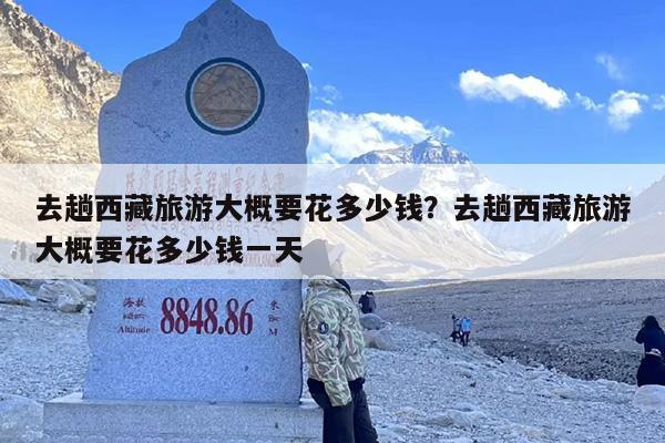 去趟西藏旅游大概要花多少钱？去趟西藏旅游大概要花多少钱一天