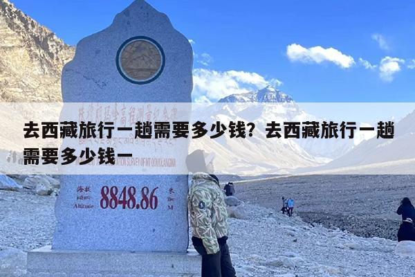 去西藏旅行一趟需要多少钱？去西藏旅行一趟需要多少钱一