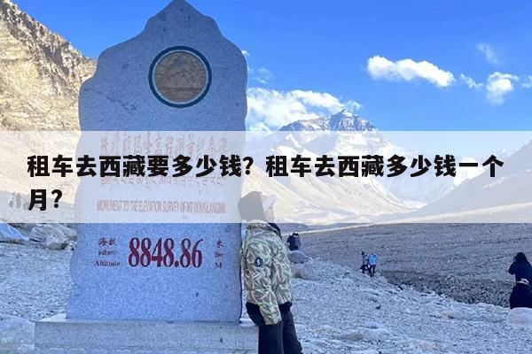 租车去西藏要多少钱？租车去西藏多少钱一个月?