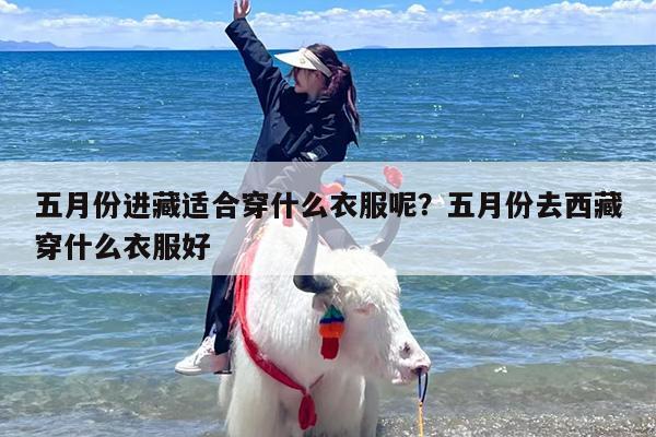 五月份进藏适合穿什么衣服呢？五月份去西藏穿什么衣服好
