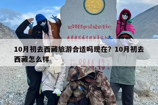 10月初去西藏旅游合适吗现在？10月初去西藏怎么样