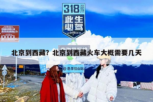 北京到西藏？北京到西藏火车大概需要几天