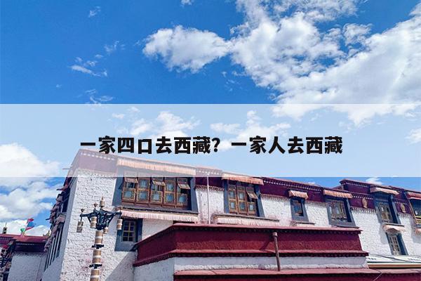 一家四口去西藏？一家人去西藏