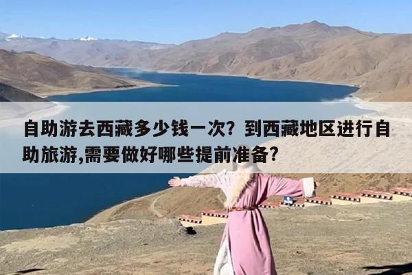 自助游去西藏多少钱一次？到西藏地区进行自助旅游,需要做好哪些提前准备?