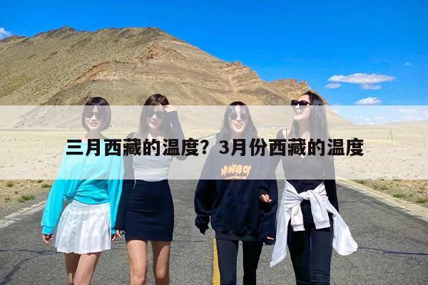 三月西藏的温度？3月份西藏的温度