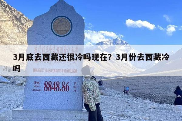 3月底去西藏还很冷吗现在？3月份去西藏冷吗