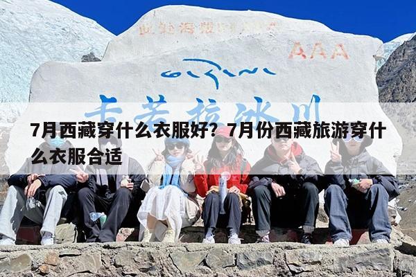 7月西藏穿什么衣服好？7月份西藏旅游穿什么衣服合适